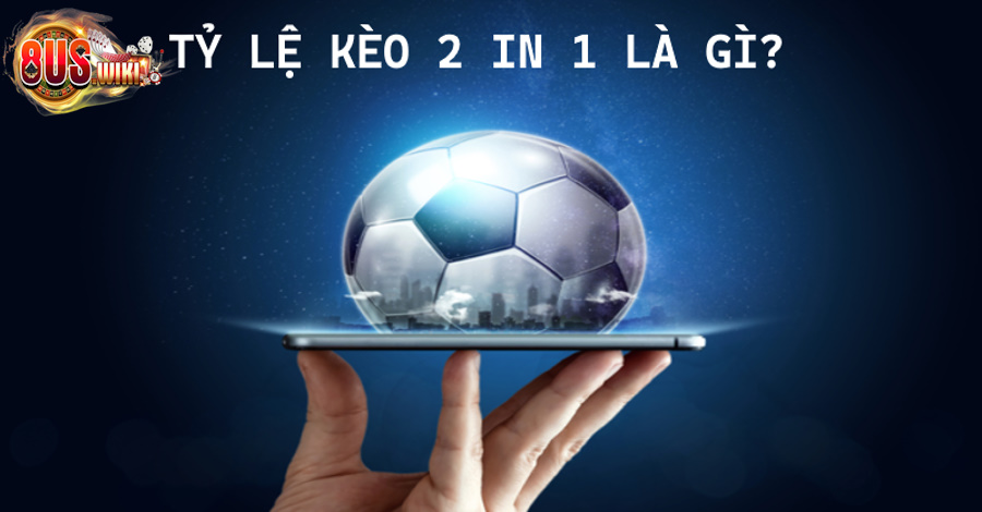 Giới thiệu đôi nét thông tin về tỷ lệ kèo 2 in 1 Giới thiệu đôi nét thông tin về tỷ lệ kèo 2 in 1