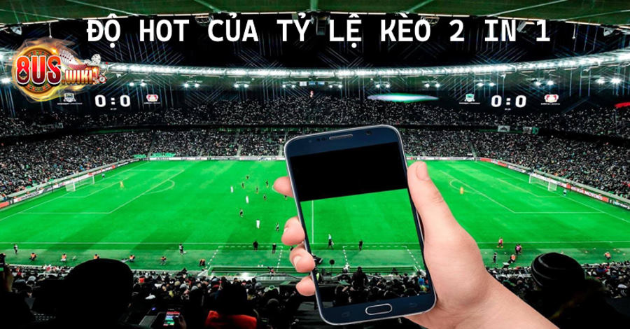 Lý giải nguyên do cho độ hot của tỷ lệ kèo 2 in 1 Lý giải nguyên do cho độ hot của tỷ lệ kèo 2 in 1