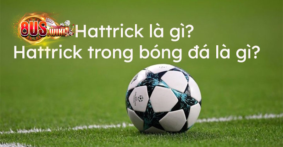 Hattrick Là Gì? Tìm Hiểu Những Thông Tin Thú Vị Nhất 6 8US.VN Hattrick là gì